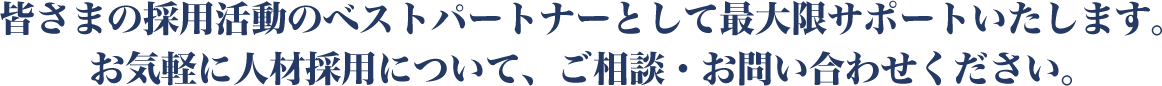 皆さまの採用活動のベストパートナーとして最大限サポートいたします。お気軽に人材採用について、ご相談・お問い合わせください。