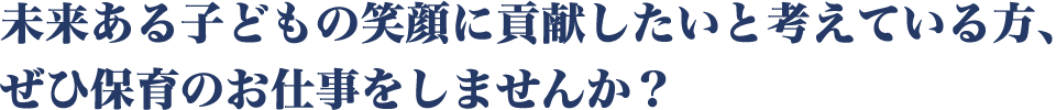 未来ある子どもの笑顔に貢献したいと考えている方、ぜひ保育のお仕事をしませんか？